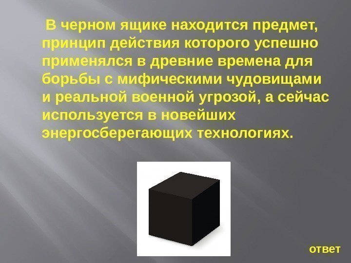  В черном ящике находится предмет,  принцип действия которого успешно применялся в древние