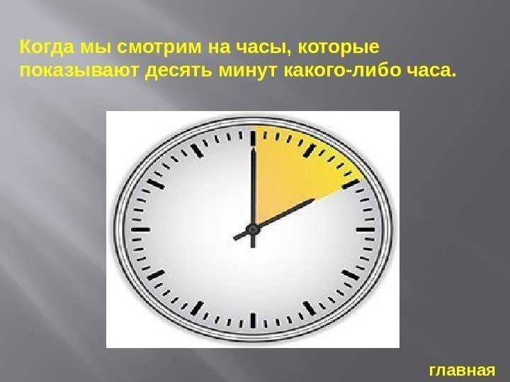 Когда мы смотрим на часы, которые показывают десять минут какого-либо часа. главная 
