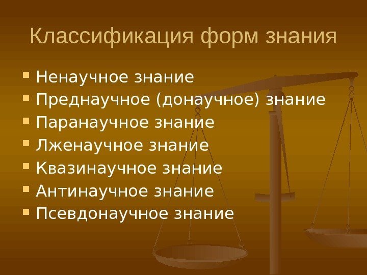 Классификация форм знания Ненаучное знание Преднаучное (донаучное) знание Паранаучное знание Лженаучное знание Квазинаучное знание