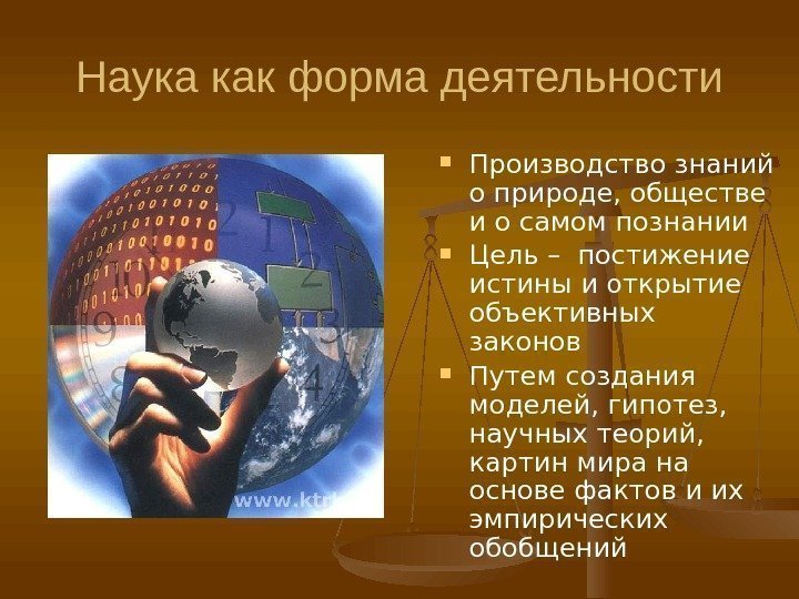 Наука как форма деятельности Производство знаний о природе, обществе и о самом познании Цель