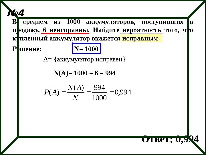 Решение: N= 1000 A= {аккумулятор исправен} N(A)= 1000 – 6 = 994 Ответ: 0,