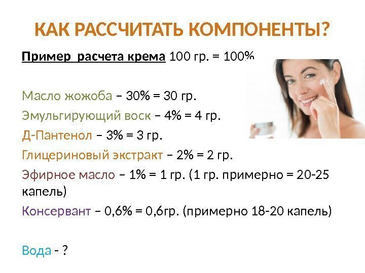 КАК РАССЧИТАТЬ КОМПОНЕНТЫ? Пример расчета крема 100 гр. = 100 Масло жожоба – 30