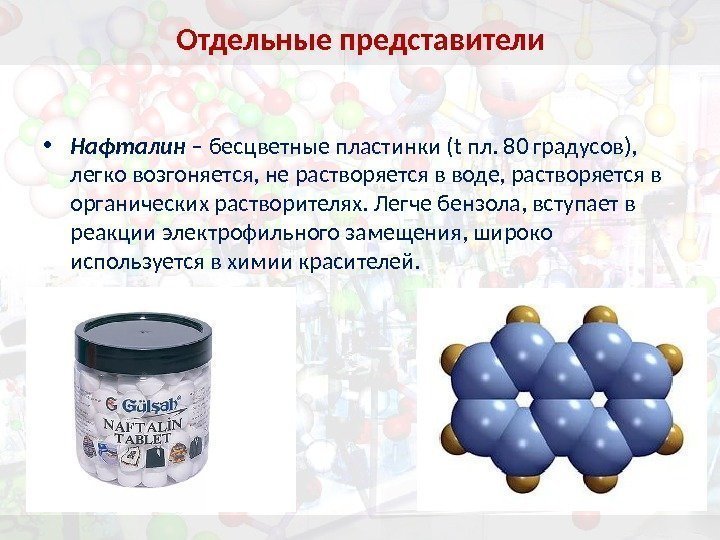  • Нафталин – бесцветные пластинки (t пл. 80 градусов),  легко возгоняется, не