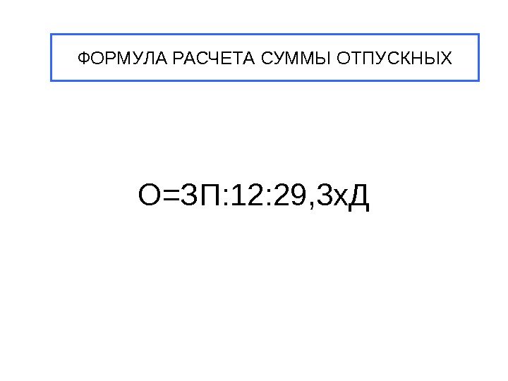   О=ЗП: 12: 29, 3 х. ДФОРМУЛА РАСЧЕТА СУММЫ ОТПУСКНЫХ 
