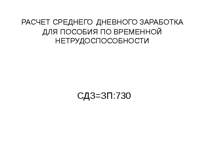   РАСЧЕТ СРЕДНЕГО  ДНЕВНОГО ЗАРАБОТКА ДЛЯ ПОСОБИЯ ПО ВРЕМЕННОЙ НЕТРУДОСПОСОБНОСТИ СДЗ=ЗП: 730