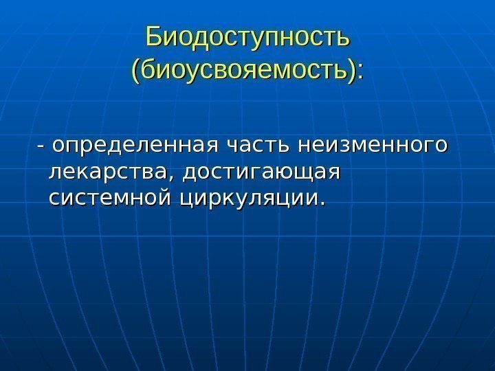   Биодоступность (биоусвояемость): - определенная часть неизменного лекарства, достигающая системной циркуляции. 