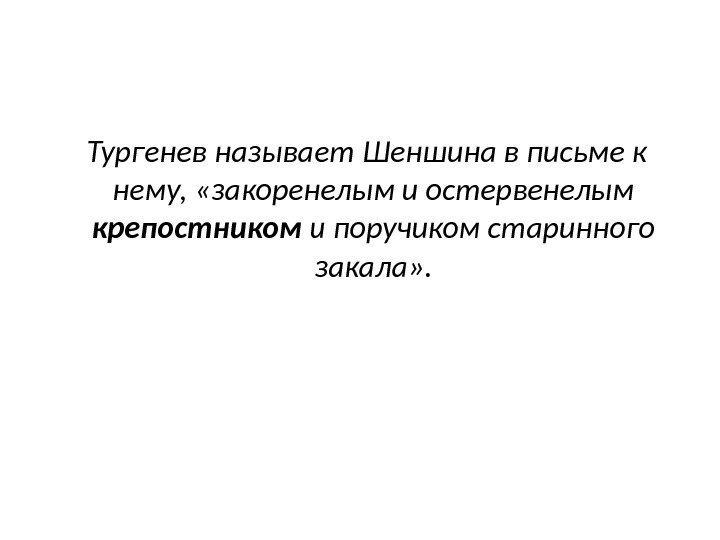   Тургенев называет Шеншина в письме к нему,  «закоренелым и остервенелым крепостником