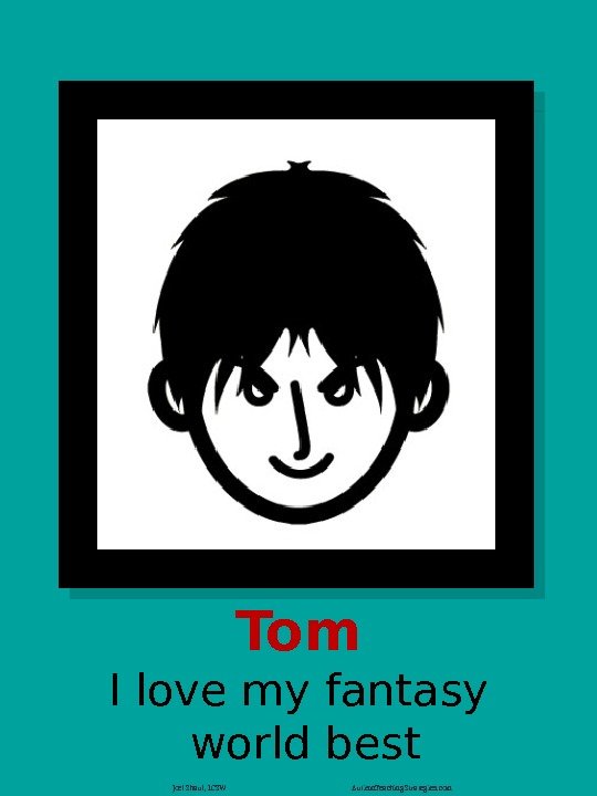 Tom I love my fantasy  world best Joel Shaul, LCSW Autism. Teaching. Strategies.