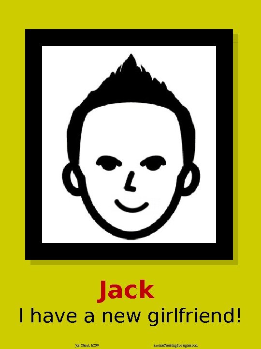Jack I have a new girlfriend! Joel Shaul, LCSW Autism. Teaching. Strategies. com 