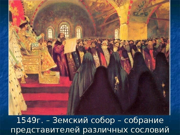 1549 г. – Земский собор – собрание представителей различных сословий 