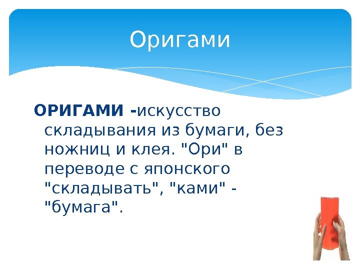 Оригами ОРИГАМИ - искусство складывания из бумаги, без ножниц и клея. Ори в переводе