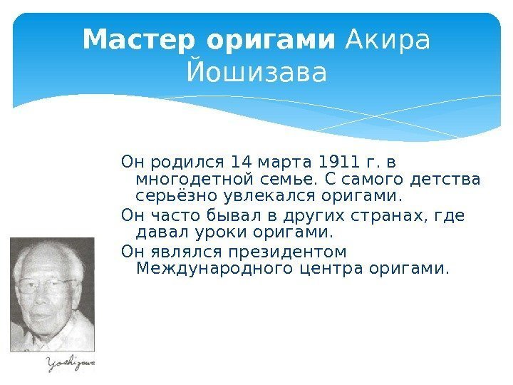 Мастер оригами Акира Йошизава Он родился 14 марта 1911 г. в многодетной семье. С