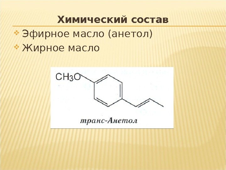 Химический состав Эфирное масло (анетол) Жирное масло 