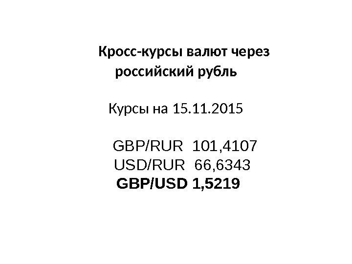  Кросс-курсы валют через российский рубль Курсы на 15. 11. 2015   GBP/RUR