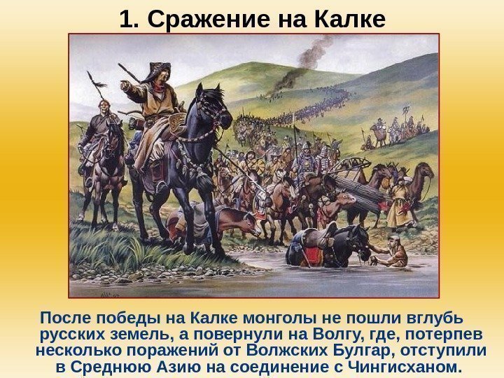 1. Сражение на Калке После победы на Калке монголы не пошли вглубь русских земель,