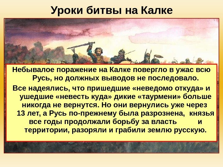 Уроки битвы на Калке Небывалое поражение на Калке повергло в ужас всю Русь, но