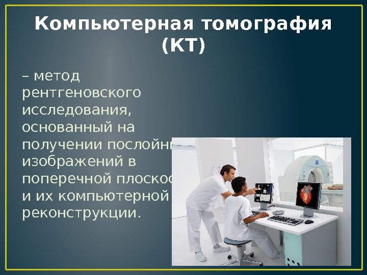 Компьютерная томография (КТ) – метод рентгеновского исследования,  основанный на получении послойных изображений в