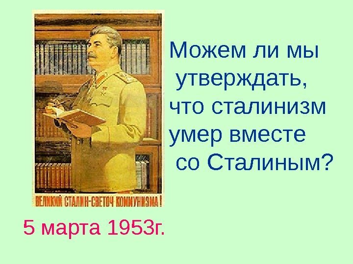 5 марта 1953 г. Можем ли мы  утверждать,  что сталинизм умер вместе