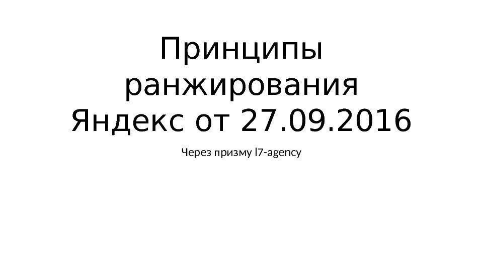 Принципы ранжирования Яндекс от 27. 09. 2016 Через призму l 7 -agency 