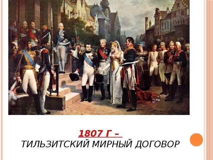 1807 Г – ТИЛЬЗИТСКИЙ МИРНЫЙ ДОГОВОР 
