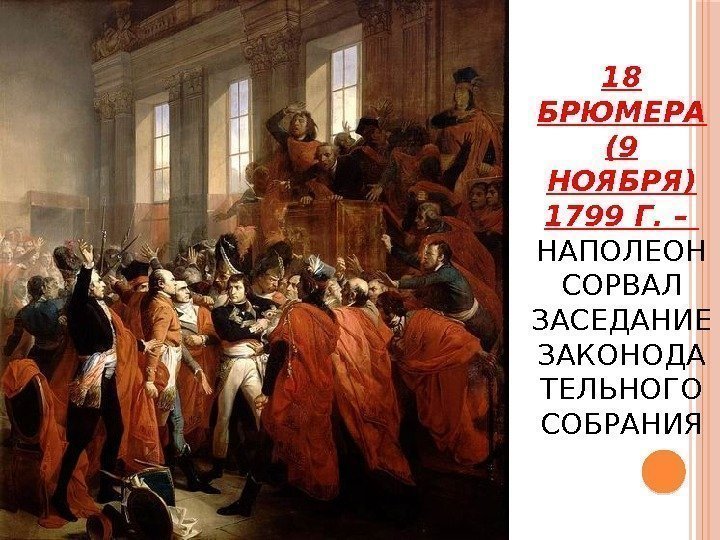 18 БРЮМЕРА (9 НОЯБРЯ) 1799 Г. –  НАПОЛЕОН СОРВАЛ ЗАСЕДАНИЕ ЗАКОНОДА ТЕЛЬНОГО СОБРАНИЯ