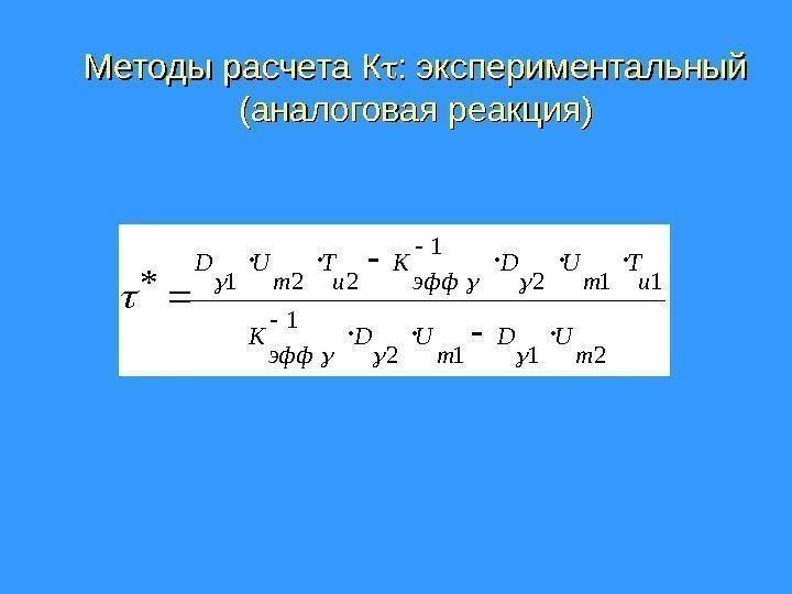 Методы расчета К : экспериментальный (аналоговая реакция)2112 1 221* m UD эфф K и