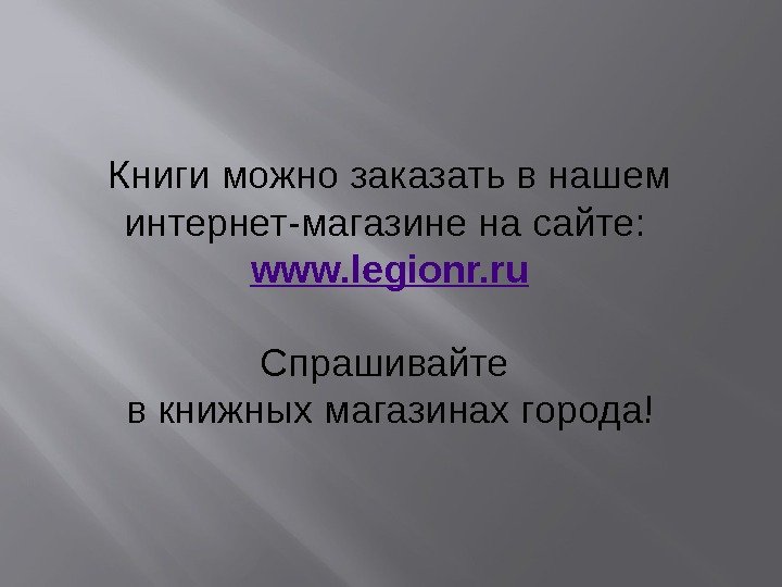 Книги можно заказать в нашем интернет-магазине на сайте:  www. legionr. ru Спрашивайте в