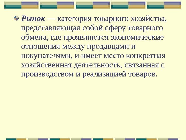 Рынок  — категория товарного хозяйства,  представляющая собой сферу товарного обмена, где проявляются