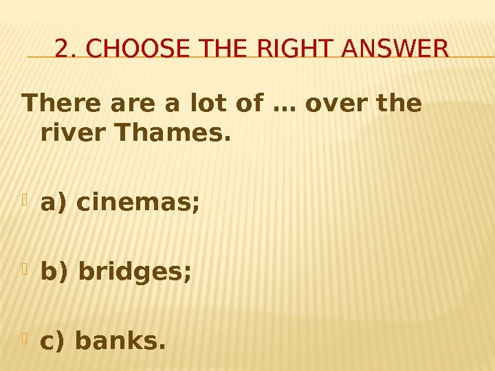 2. CHOOSE THE RIGHT ANSWER There a lot of … over the river Thames.