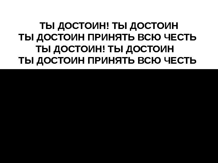 ТЫДОСТОИН!ТЫДОСТОИНПРИНЯТЬВСЮЧЕСТЬ 