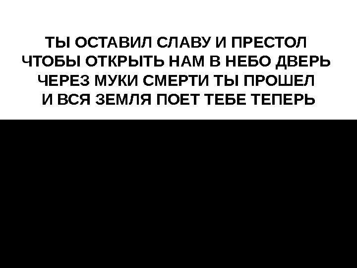 ТЫОСТАВИЛСЛАВУИПРЕСТОЛ ЧТОБЫОТКРЫТЬНАМВНЕБОДВЕРЬ ЧЕРЕЗМУКИСМЕРТИТЫПРОШЕЛ ИВСЯЗЕМЛЯПОЕТТЕБЕТЕПЕРЬ 