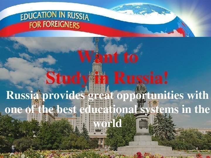 Wantto Studyin. Russia! Russiaprovidesgreatopportunitieswith oneofthebesteducationalsystemsinthe world 