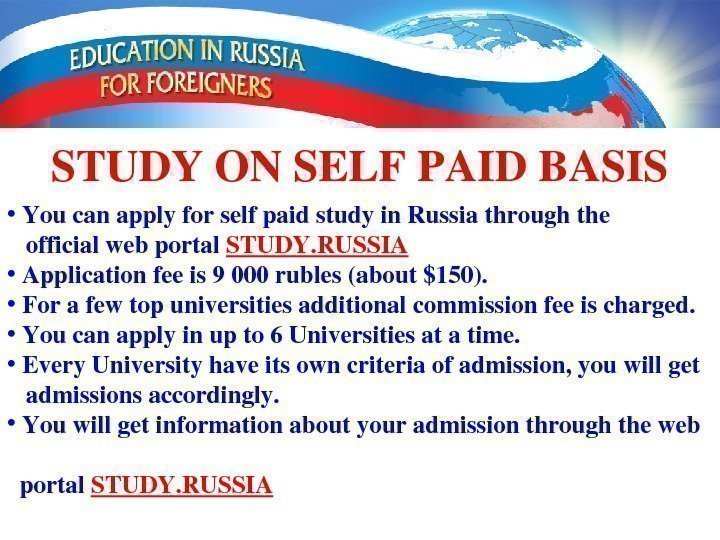 STUDYONSELFPAIDBASIS •  Youcanapplyforselfpaidstudyin. Russiathroughthe officialwebportal STUDY. RUSSIA •  Applicationfeeis 9000 rubles(about$150). 