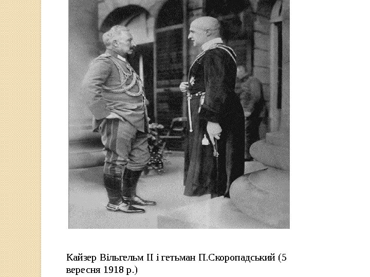 Кайзер Вільгельм ІІ і гетьман П. Скоропадський (5 вересня 1918 р. )  