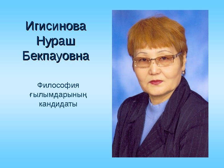 Игисинова Нураш Бекпауовна Философия ылымдарыны ғ ң кандидаты 