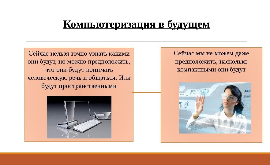 Компьютеризация в будущем Сейчас нельзя точно узнать какими они будут, но можно предположить, 