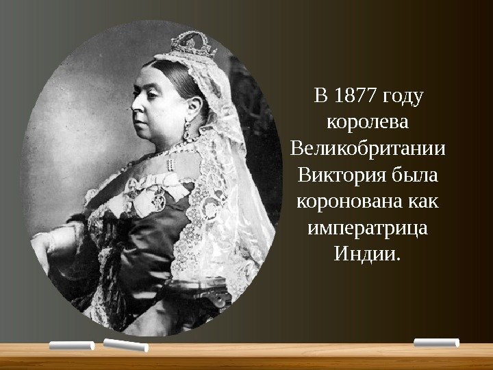   В 1877 году королева Великобритании Виктория была коронована как императрица Индии. 