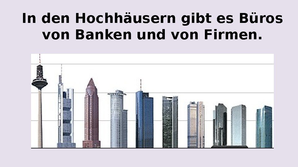 In den Hochhäusern gibt es Büros von Banken und von Firmen. 