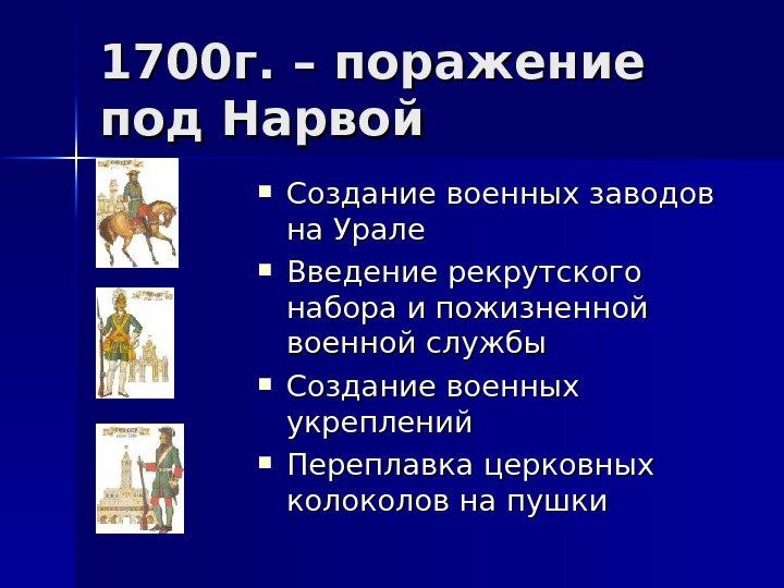   1700 г. – поражение под Нарвой Создание военных заводов на Урале Введение