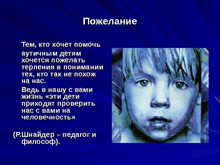 Пожелание Тем, кто хочет помочь аутичным детям хочется пожелать терпения в понимании тех, кто