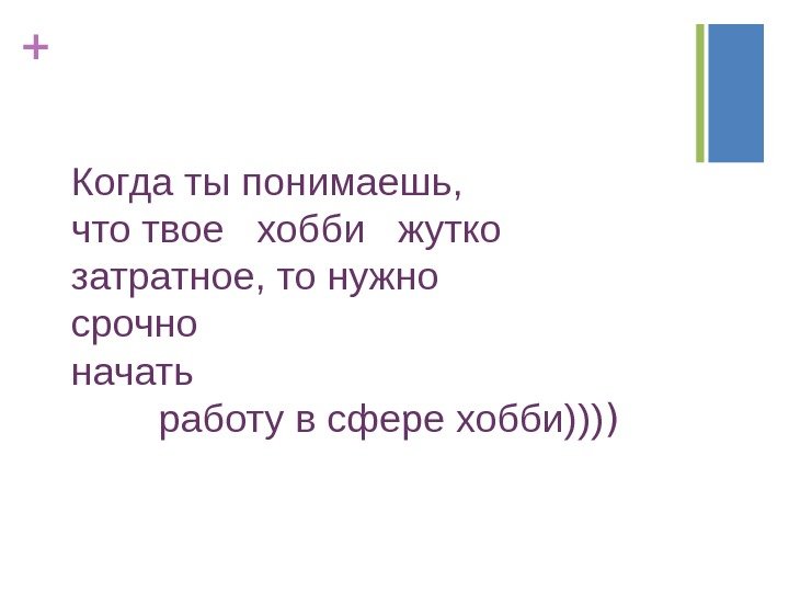 + Когда ты понимаешь,  что твое  хобби  жутко  затратное, то