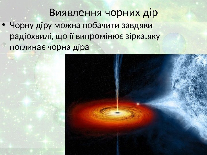Виявлення чорних дір • Чорну діру можна побачити завдяки радіохвилі, що ії випромінює зірка,
