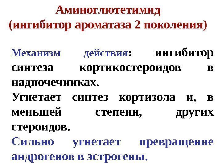 Аминоглютетимид (ингибитор ароматаза 2 поколения) Механизм действия :  ингибитор синтеза кортикостероидов в надпочечниках.