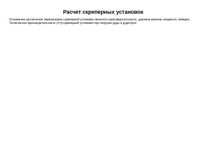   Расчет скреперных установок Основными расчетными параметрами скреперной установки являются производительность, диаметр канатов,