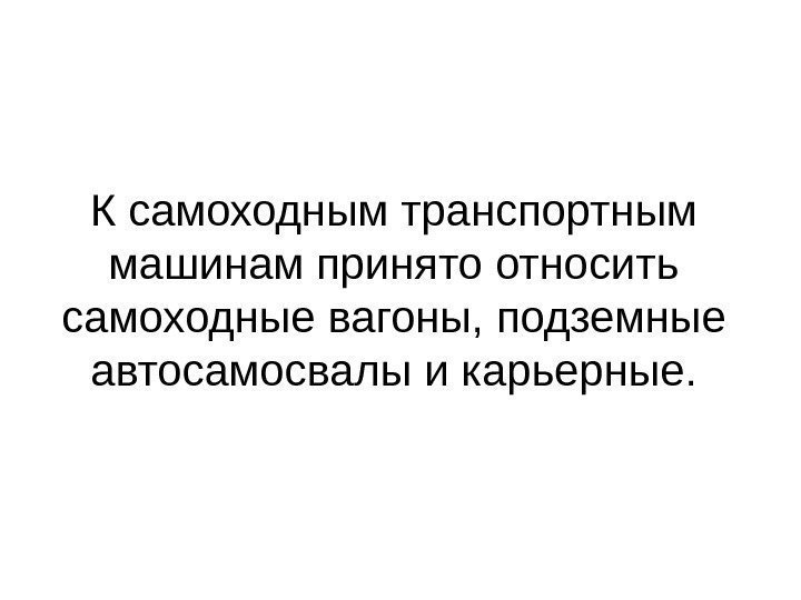   К самоходным транспортным машинам принято относить самоходные вагоны, подземные автосамосвалы и карьерные.