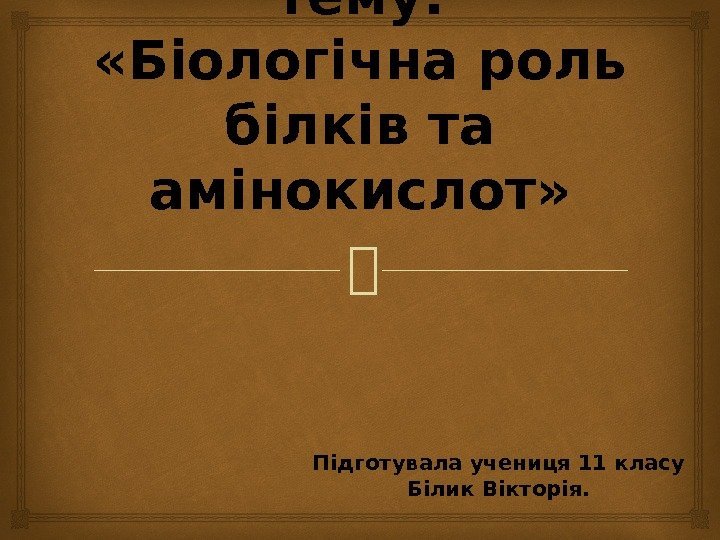 Презентація на тему:  «Біологічна роль білків та амінокислот» Підготувала учениця 11 класу Білик