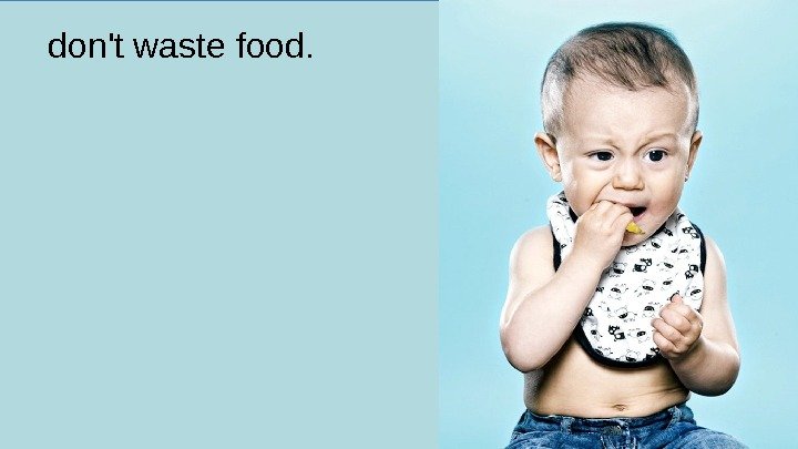 don't waste food.  