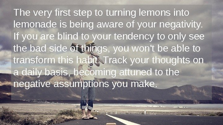 The very first step to turning lemons into lemonade is being aware of your