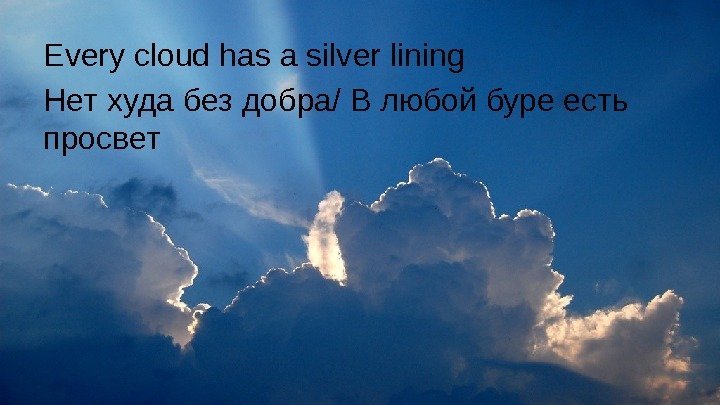 Every cloud has a silver lining Нет худа без добра/ В любой буре есть