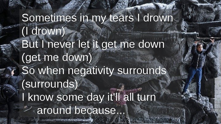 Sometimes in my tears I drown (I drown) But I never let it get